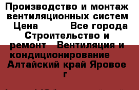 Производство и монтаж вентиляционных систем › Цена ­ 100 - Все города Строительство и ремонт » Вентиляция и кондиционирование   . Алтайский край,Яровое г.